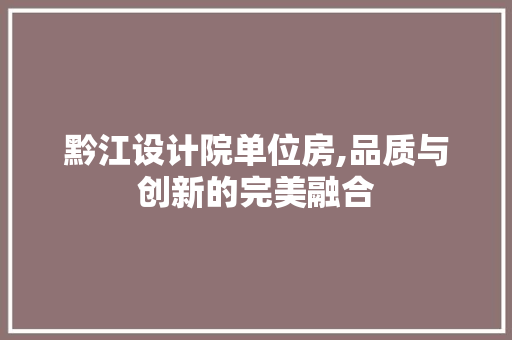 黔江设计院单位房,品质与创新的完美融合
