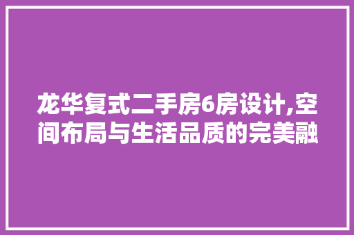 龙华复式二手房6房设计,空间布局与生活品质的完美融合