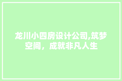 龙川小四房设计公司,筑梦空间，成就非凡人生