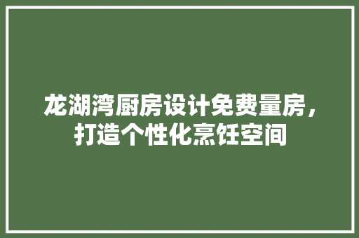 龙湖湾厨房设计免费量房，打造个性化烹饪空间