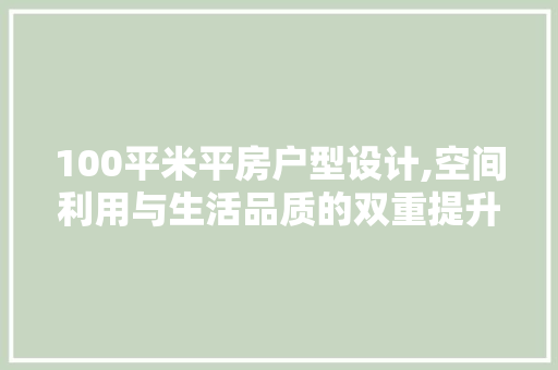 100平米平房户型设计,空间利用与生活品质的双重提升