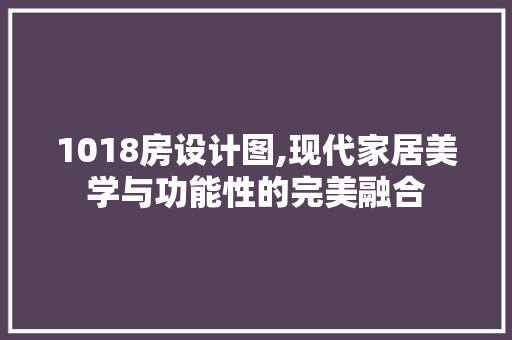 1018房设计图,现代家居美学与功能性的完美融合