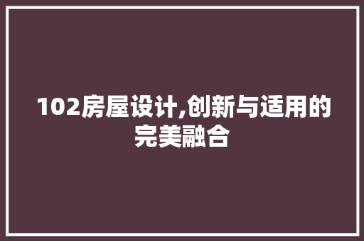 102房屋设计,创新与适用的完美融合