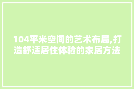 104平米空间的艺术布局,打造舒适居住体验的家居方法