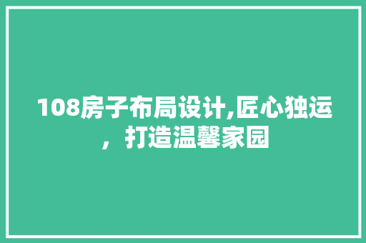 108房子布局设计,匠心独运，打造温馨家园