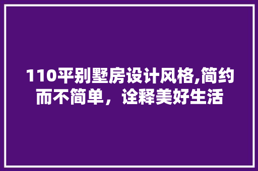 110平别墅房设计风格,简约而不简单，诠释美好生活