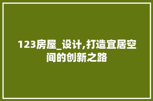 123房屋_设计,打造宜居空间的创新之路