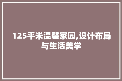 125平米温馨家园,设计布局与生活美学