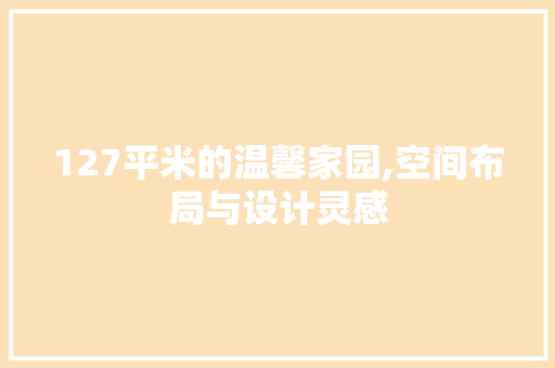 127平米的温馨家园,空间布局与设计灵感