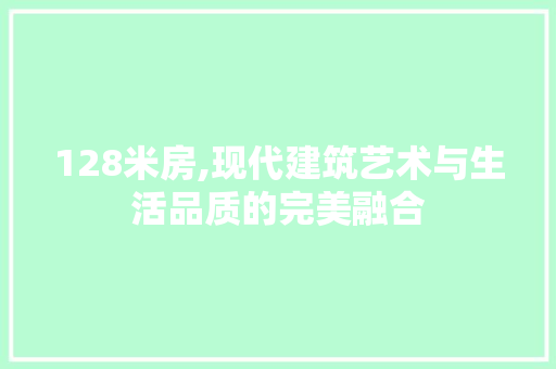 128米房,现代建筑艺术与生活品质的完美融合