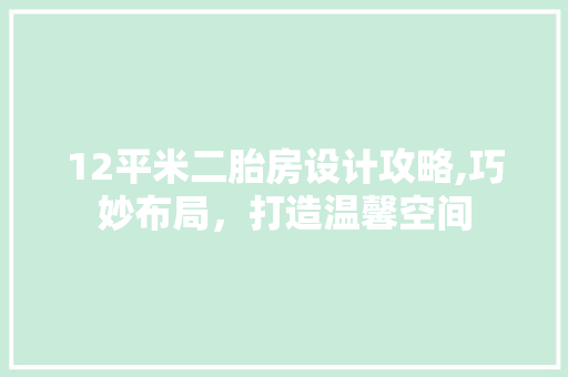12平米二胎房设计攻略,巧妙布局，打造温馨空间