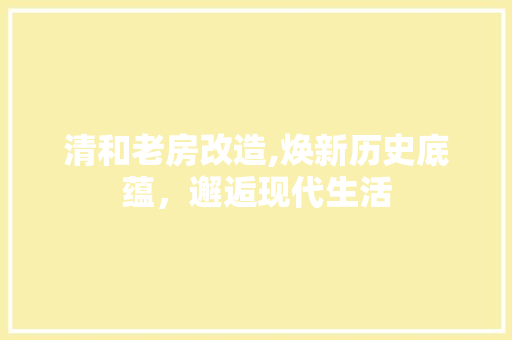 清和老房改造,焕新历史底蕴，邂逅现代生活