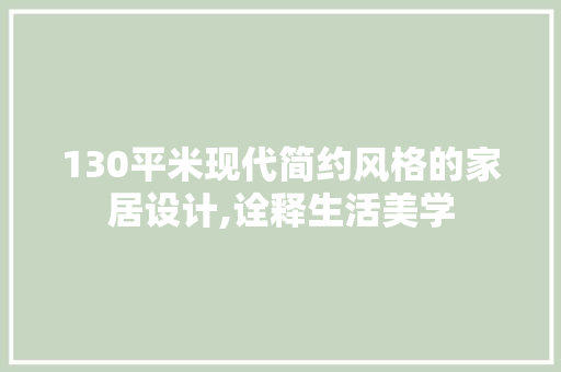 130平米现代简约风格的家居设计,诠释生活美学