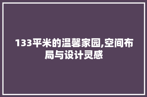 133平米的温馨家园,空间布局与设计灵感