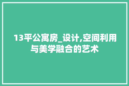 13平公寓房_设计,空间利用与美学融合的艺术
