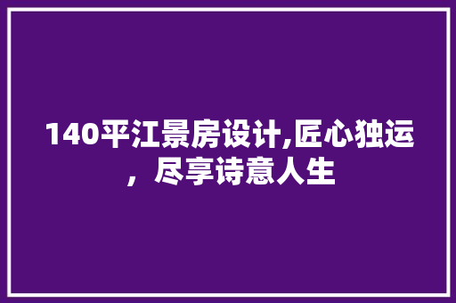 140平江景房设计,匠心独运，尽享诗意人生
