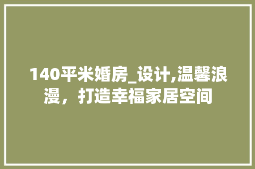 140平米婚房_设计,温馨浪漫，打造幸福家居空间