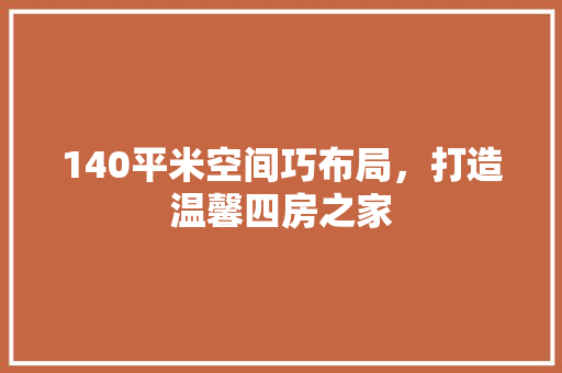 140平米空间巧布局，打造温馨四房之家