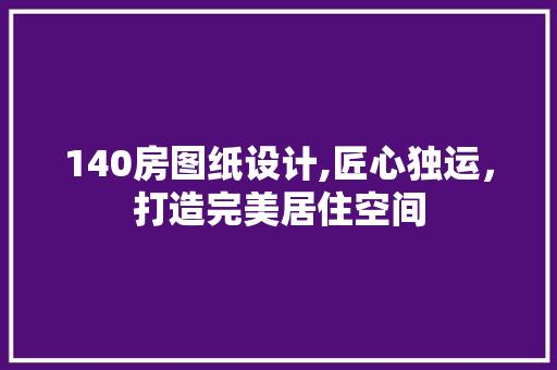140房图纸设计,匠心独运，打造完美居住空间