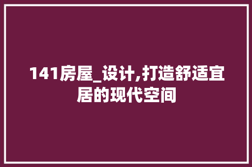 141房屋_设计,打造舒适宜居的现代空间