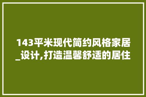 143平米现代简约风格家居_设计,打造温馨舒适的居住空间