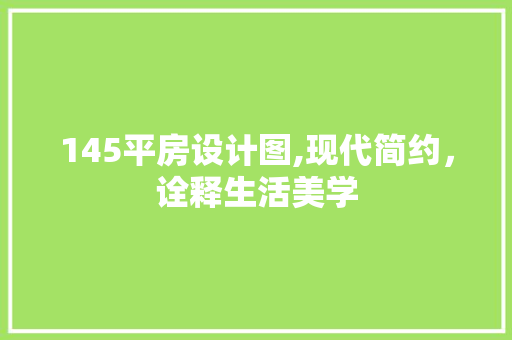 145平房设计图,现代简约，诠释生活美学