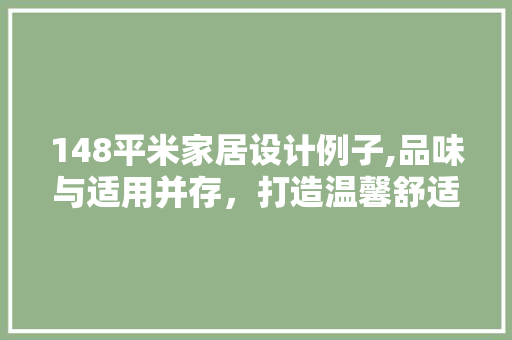 148平米家居设计例子,品味与适用并存，打造温馨舒适的家