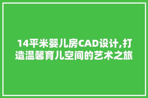 14平米婴儿房CAD设计,打造温馨育儿空间的艺术之旅