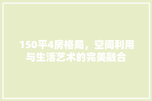 150平4房格局，空间利用与生活艺术的完美融合