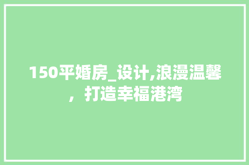 150平婚房_设计,浪漫温馨，打造幸福港湾