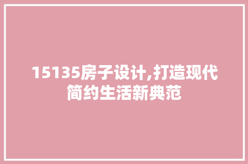 15135房子设计,打造现代简约生活新典范
