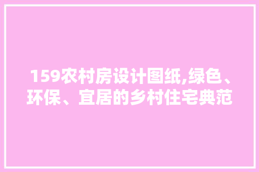 159农村房设计图纸,绿色、环保、宜居的乡村住宅典范