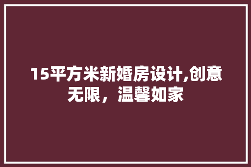 15平方米新婚房设计,创意无限，温馨如家
