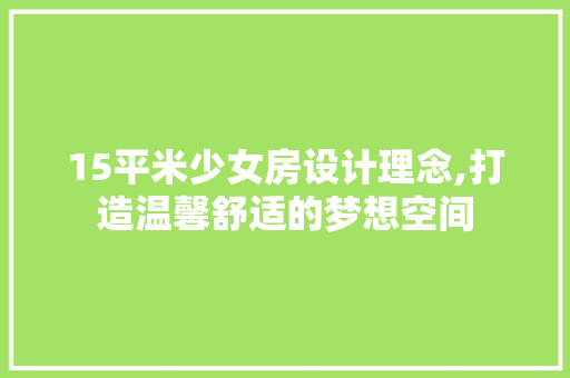15平米少女房设计理念,打造温馨舒适的梦想空间