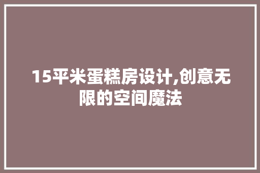 15平米蛋糕房设计,创意无限的空间魔法