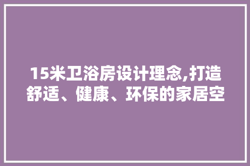 15米卫浴房设计理念,打造舒适、健康、环保的家居空间
