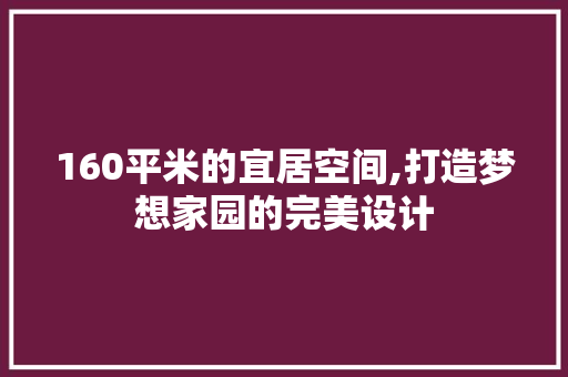160平米的宜居空间,打造梦想家园的完美设计
