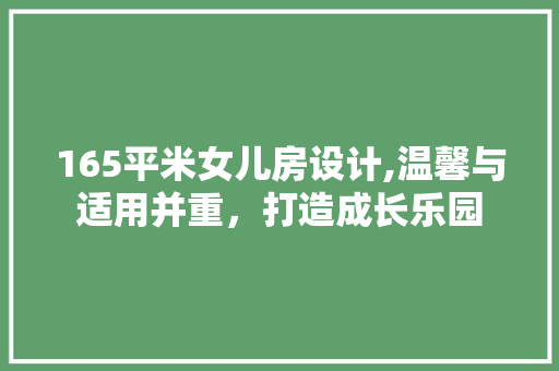 165平米女儿房设计,温馨与适用并重，打造成长乐园