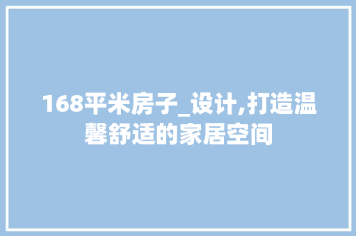 168平米房子_设计,打造温馨舒适的家居空间