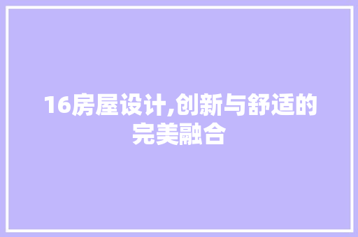 16房屋设计,创新与舒适的完美融合
