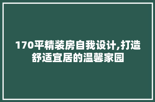 170平精装房自我设计,打造舒适宜居的温馨家园