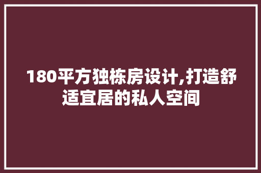 180平方独栋房设计,打造舒适宜居的私人空间