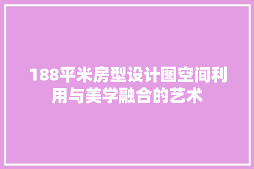 188平米房型设计图空间利用与美学融合的艺术