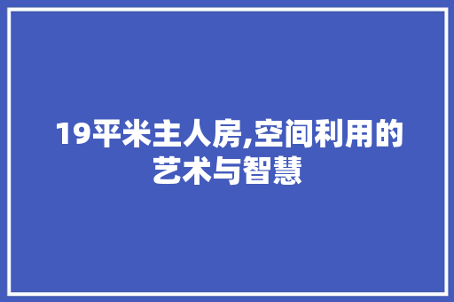 19平米主人房,空间利用的艺术与智慧