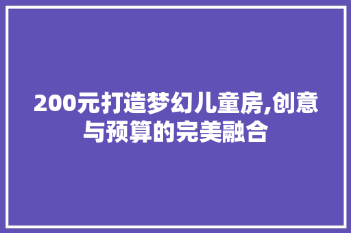 200元打造梦幻儿童房,创意与预算的完美融合