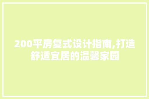 200平房复式设计指南,打造舒适宜居的温馨家园