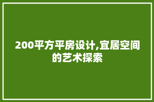 200平方平房设计,宜居空间的艺术探索