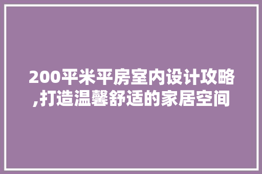 200平米平房室内设计攻略,打造温馨舒适的家居空间