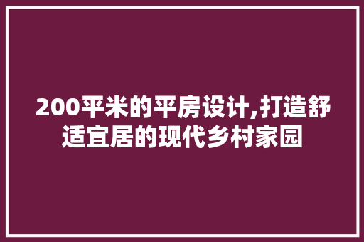 200平米的平房设计,打造舒适宜居的现代乡村家园