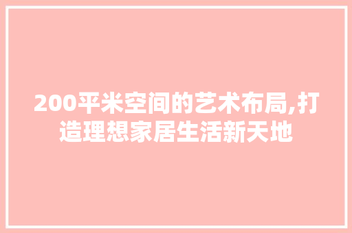 200平米空间的艺术布局,打造理想家居生活新天地
